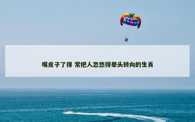 嘴皮子了得 常把人忽悠得晕头转向的生肖