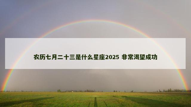 农历七月二十三是什么星座2025 非常渴望成功