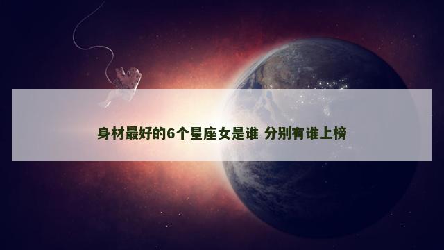 身材最好的6个星座女是谁 分别有谁上榜