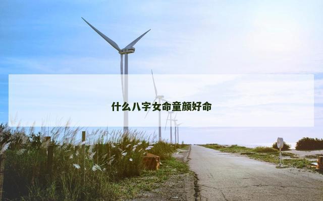 什么八字女命童颜好命