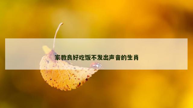 家教良好吃饭不发出声音的生肖
