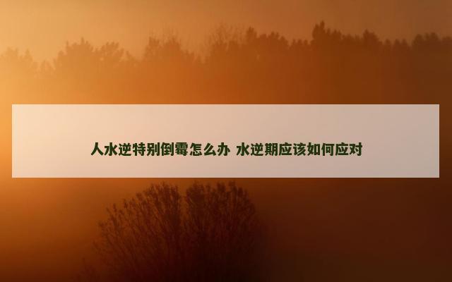 人水逆特别倒霉怎么办 水逆期应该如何应对