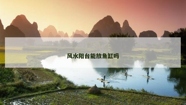 风水阳台能放鱼缸吗