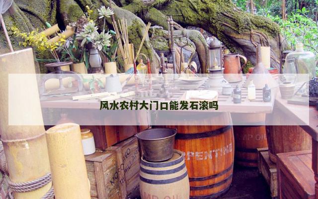 风水农村大门口能发石滚吗