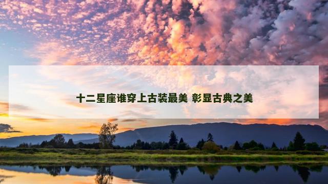 十二星座谁穿上古装最美 彰显古典之美