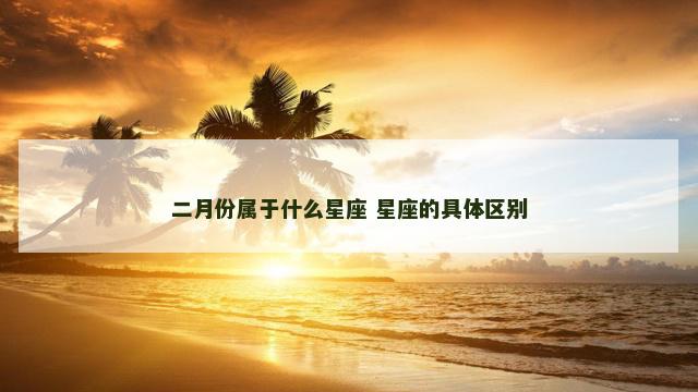 二月份属于什么星座 星座的具体区别