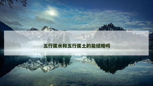 五行属水和五行属土的能结婚吗