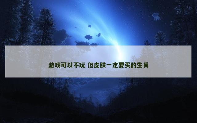 游戏可以不玩 但皮肤一定要买的生肖