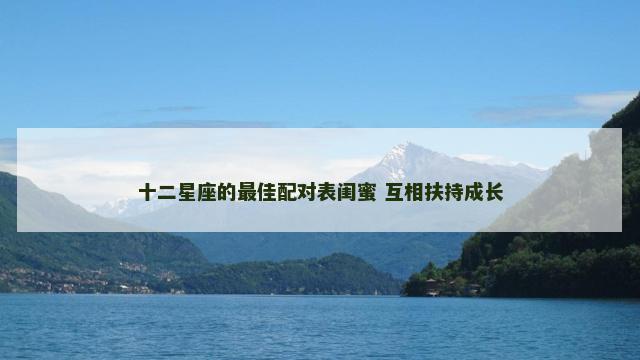 十二星座的最佳配对表闺蜜 互相扶持成长