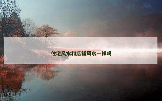 住宅风水和店铺风水一样吗