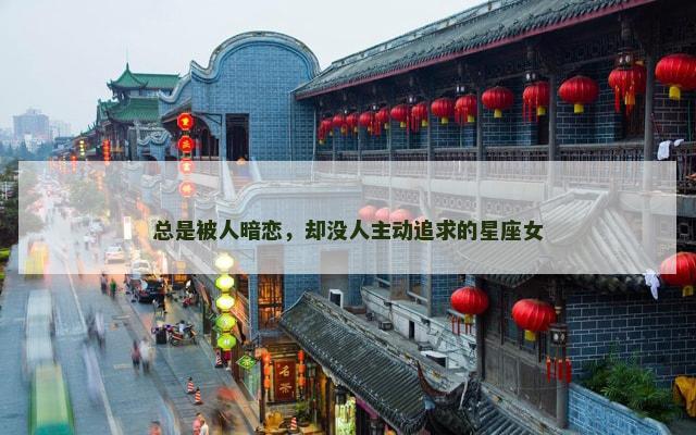 总是被人暗恋，却没人主动追求的星座女