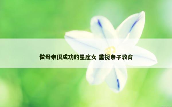 做母亲很成功的星座女 重视亲子教育