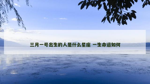 三月一号出生的人是什么星座 一生命运如何
