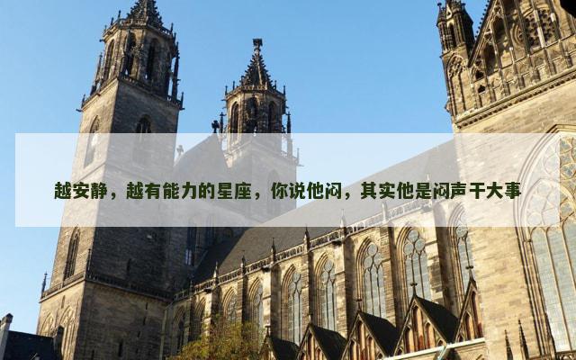 越安静，越有能力的星座，你说他闷，其实他是闷声干大事