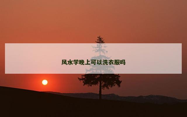 风水学晚上可以洗衣服吗