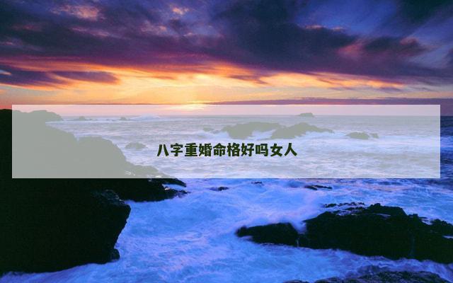 八字重婚命格好吗女人