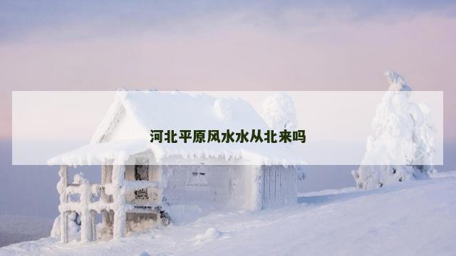 河北平原风水水从北来吗