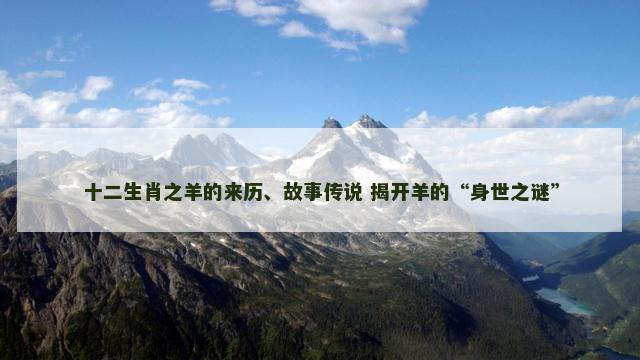 十二生肖之羊的来历、故事传说 揭开羊的“身世之谜”