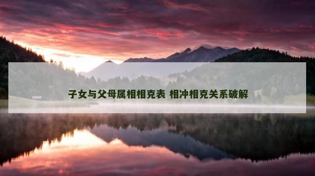 子女与父母属相相克表 相冲相克关系破解