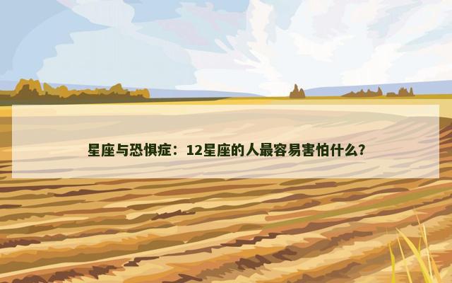 星座与恐惧症：12星座的人最容易害怕什么？