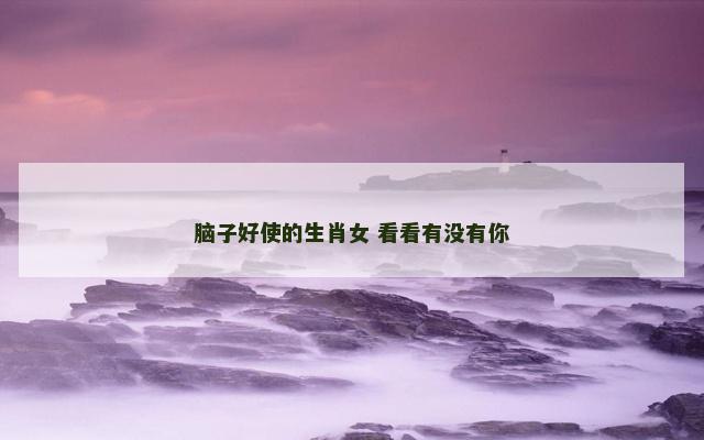 脑子好使的生肖女 看看有没有你
