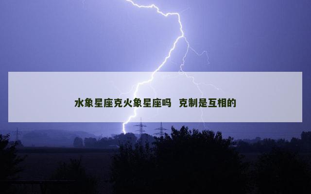 水象星座克火象星座吗  克制是互相的
