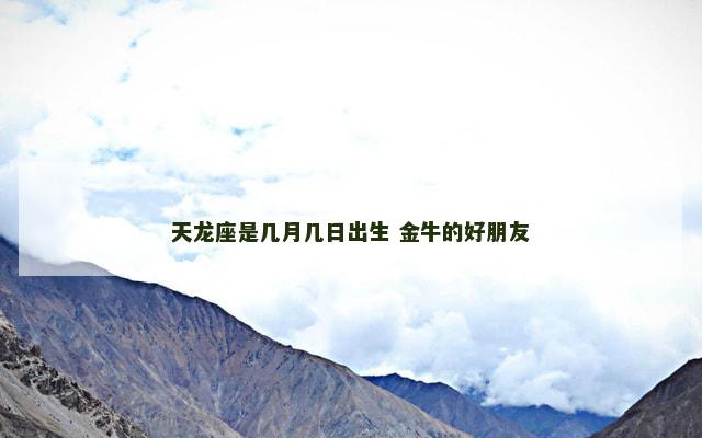 天龙座是几月几日出生 金牛的好朋友