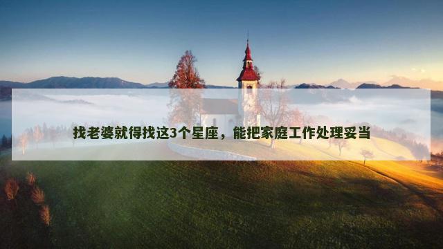 找老婆就得找这3个星座，能把家庭工作处理妥当