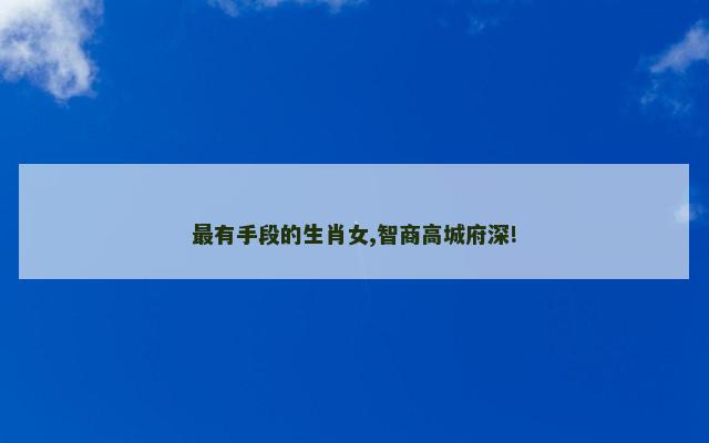 最有手段的生肖女,智商高城府深!