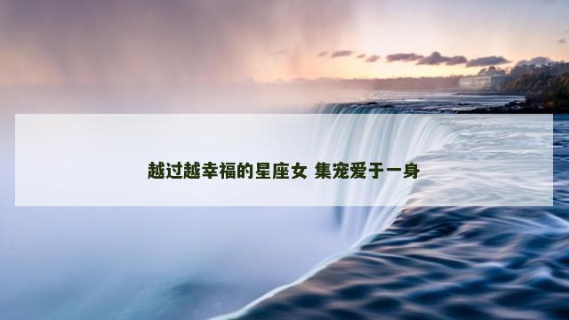 越过越幸福的星座女 集宠爱于一身