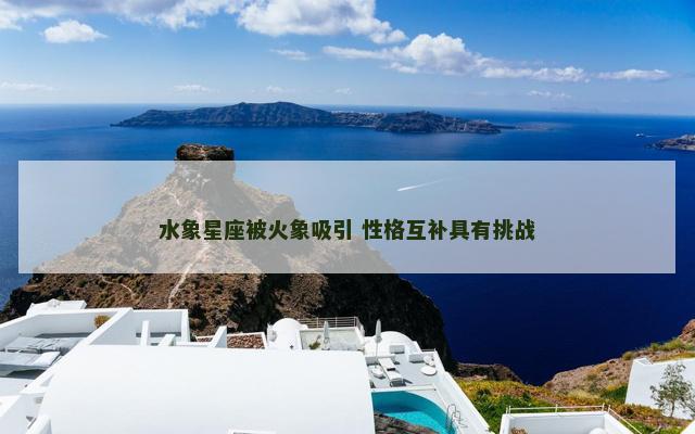 水象星座被火象吸引 性格互补具有挑战