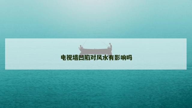 电视墙凹陷对风水有影响吗