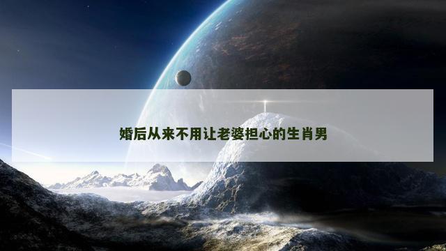 婚后从来不用让老婆担心的生肖男