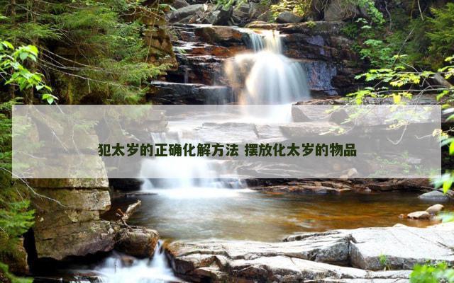 犯太岁的正确化解方法 摆放化太岁的物品