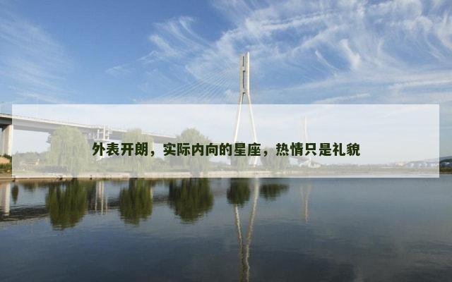 外表开朗，实际内向的星座，热情只是礼貌