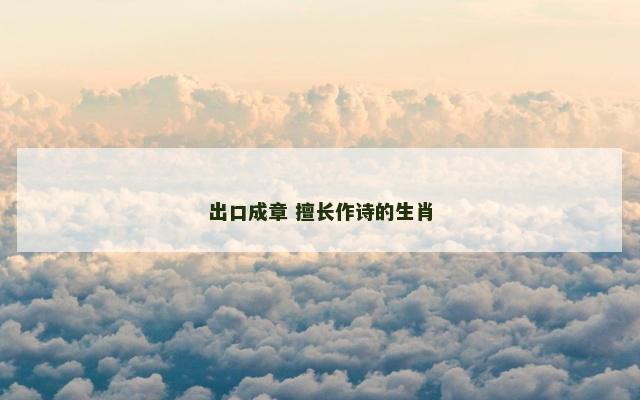 出口成章 擅长作诗的生肖