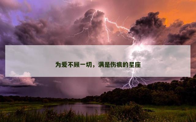 为爱不顾一切，满是伤痕的星座