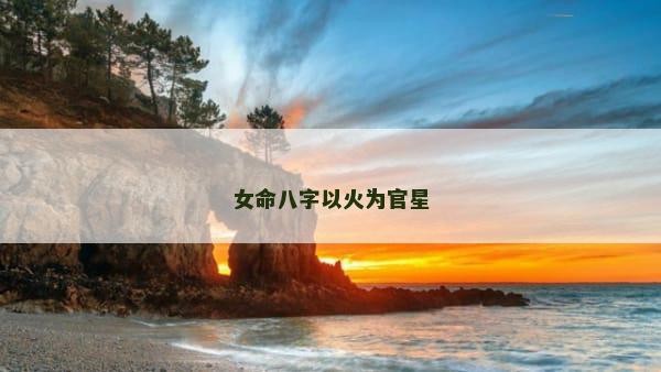 女命八字以火为官星