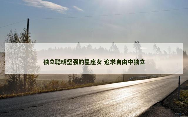 独立聪明坚强的星座女 追求自由中独立