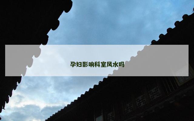 孕妇影响科室风水吗