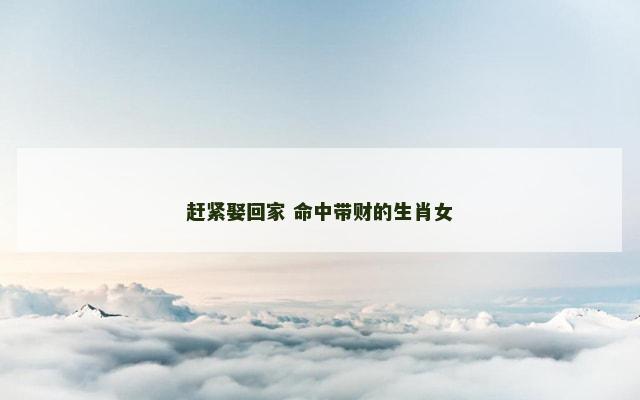 赶紧娶回家 命中带财的生肖女