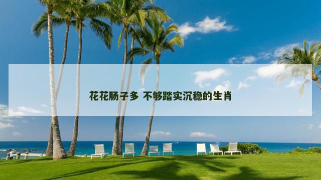 花花肠子多 不够踏实沉稳的生肖