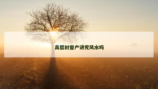 高层封窗户讲究风水吗