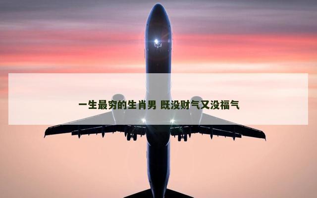 一生最穷的生肖男 既没财气又没福气