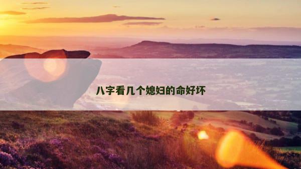 八字看几个媳妇的命好坏