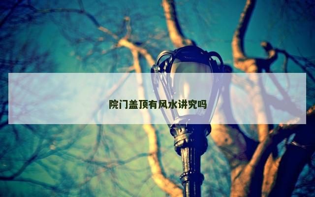 院门盖顶有风水讲究吗