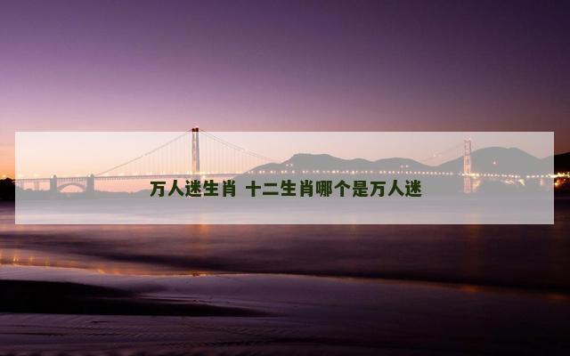 万人迷生肖 十二生肖哪个是万人迷