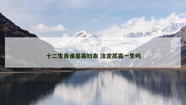 十二生肖谁是寡妇命 注定孤寡一生吗