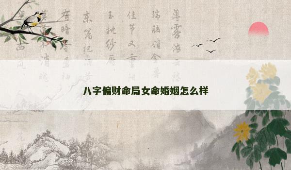 八字偏财命局女命婚姻怎么样