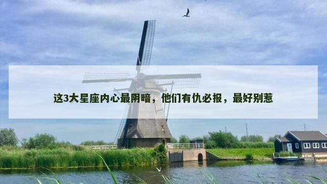 这3大星座内心最阴暗，他们有仇必报，最好别惹
